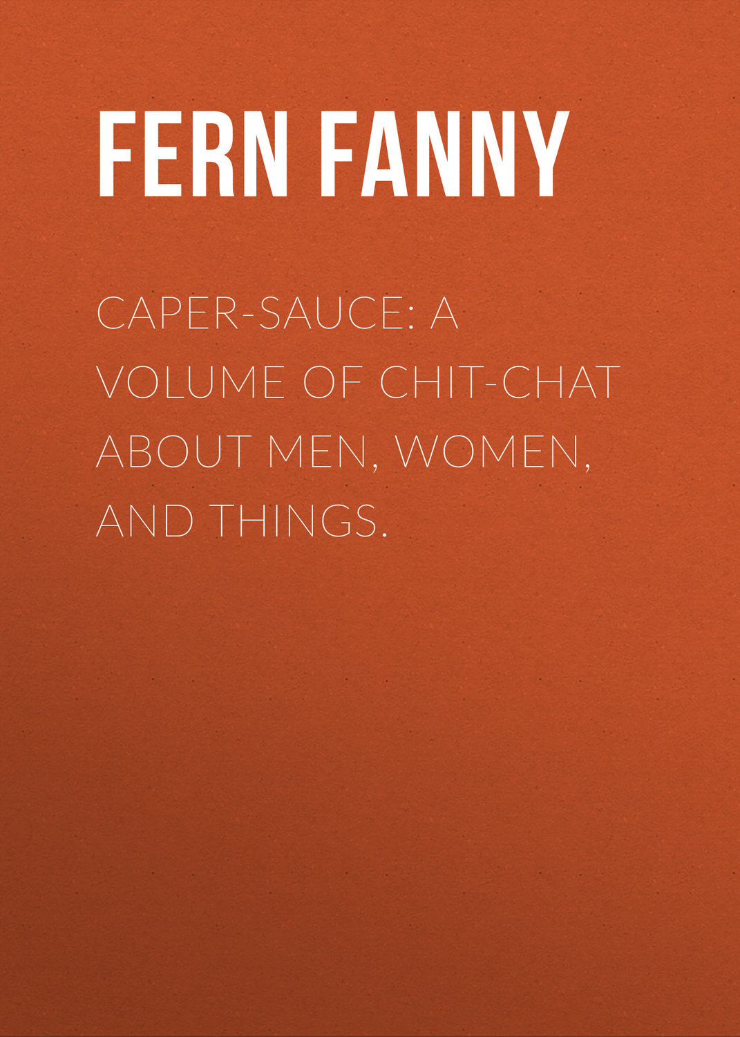 Обложка книги «Caper-Sauce: A Volume of Chit-Chat about Men, Women, and Things.»