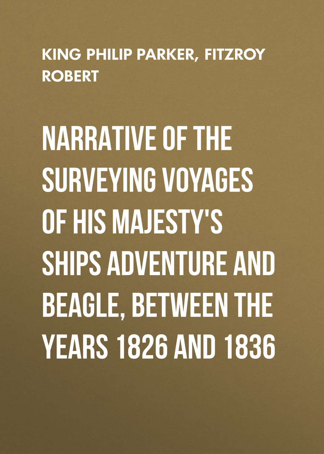 Обложка книги «Narrative of the surveying voyages of His Majesty's ships Adventure and Beagle, between the years 1826 and 1836»