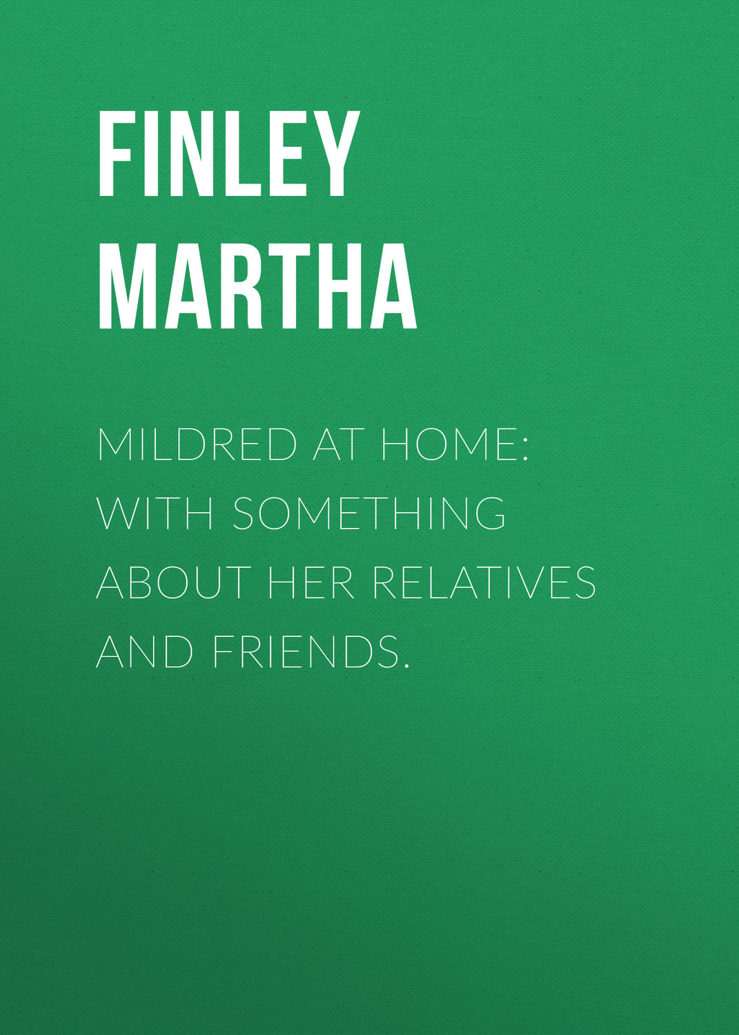 Обложка книги «Mildred at Home: With Something About Her Relatives and Friends.»