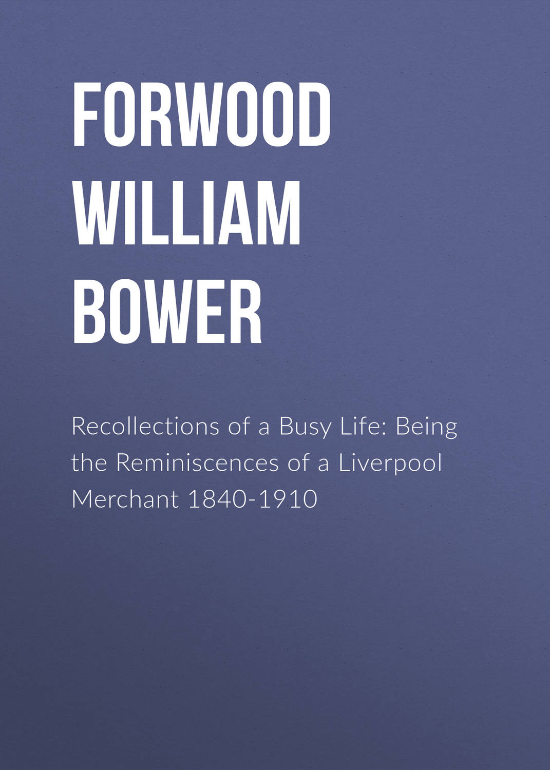 Обложка книги «Recollections of a Busy Life: Being the Reminiscences of a Liverpool Merchant 1840-1910»
