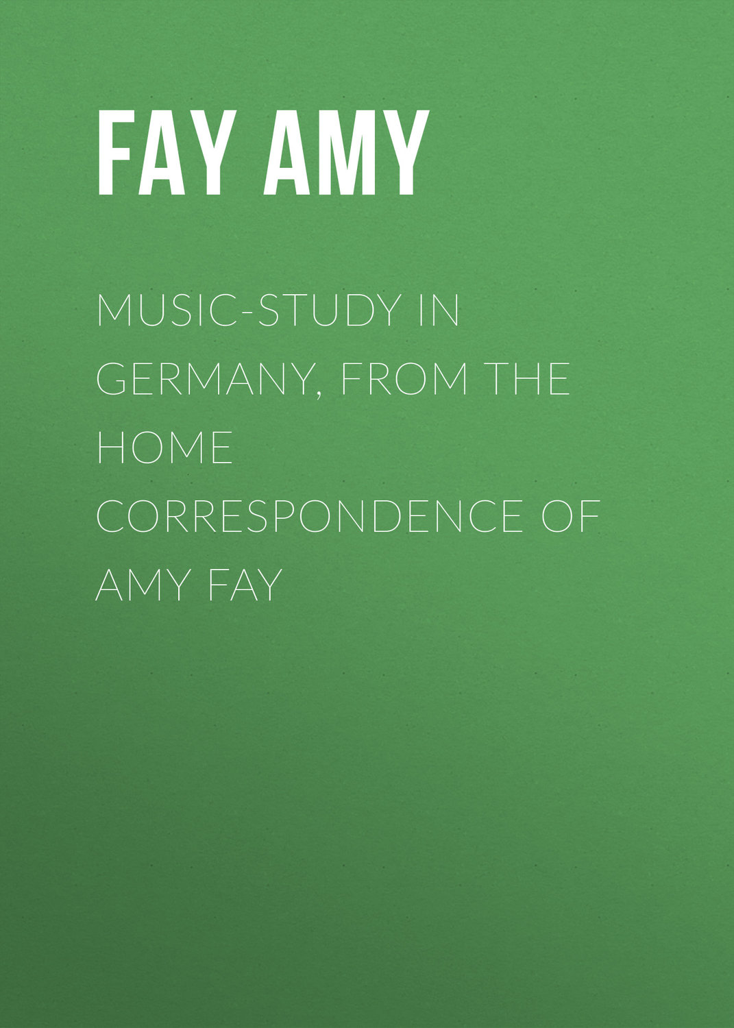 Обложка книги «Music-Study in Germany, from the Home Correspondence of Amy Fay»