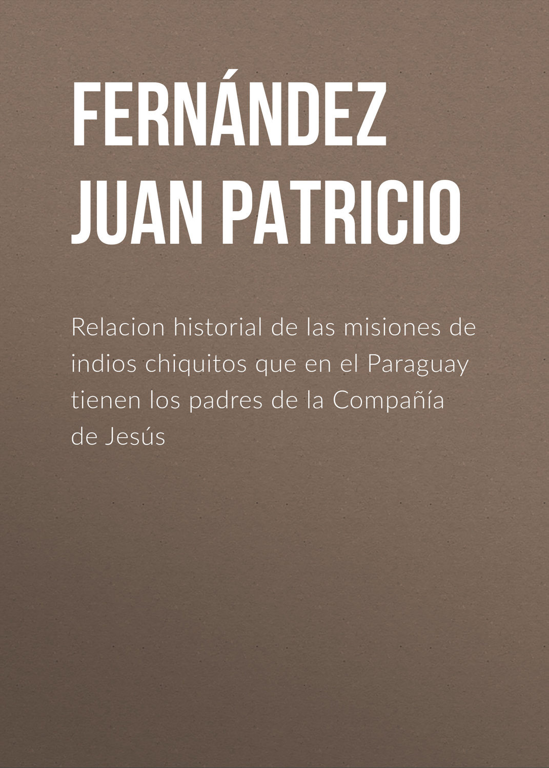 Обложка книги «Relacion historial de las misiones de indios chiquitos que en el Paraguay tienen los padres de la Compañía de Jesús»
