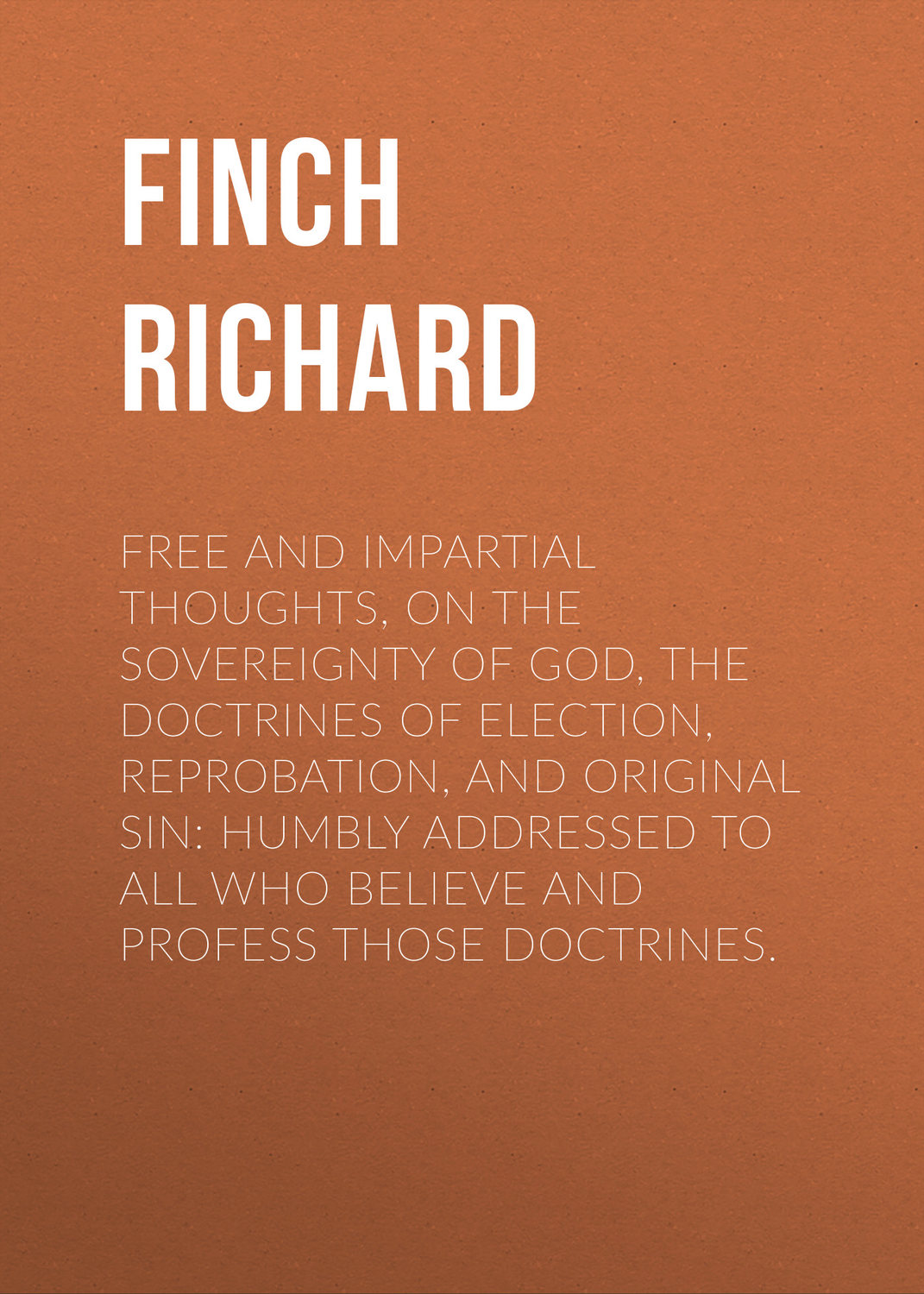 Обложка книги «Free and Impartial Thoughts, on the Sovereignty of God, The Doctrines of Election, Reprobation, and Original Sin: Humbly Addressed To all who Believe and Profess those Doctrines.»