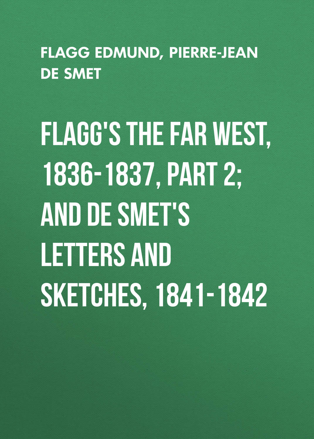 Обложка книги «Flagg's The Far West, 1836-1837, part 2; and De Smet's Letters and Sketches, 1841-1842»