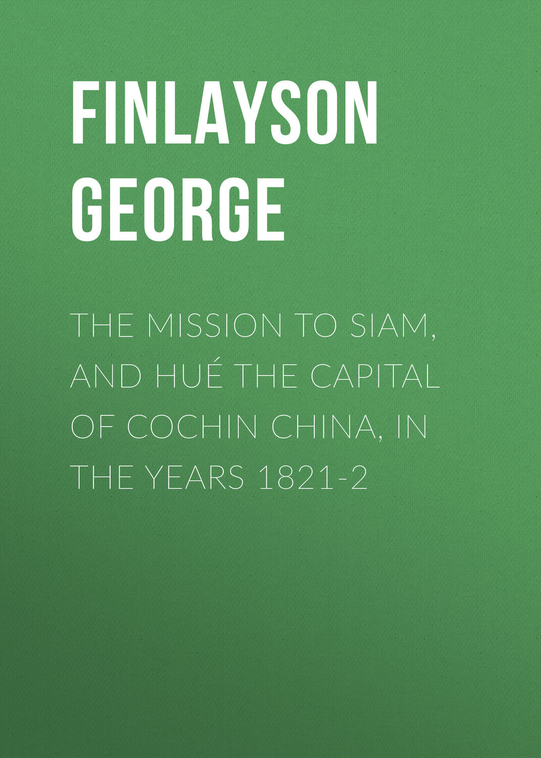 Обложка книги «The Mission to Siam, and Hué the Capital of Cochin China, in the Years 1821-2»