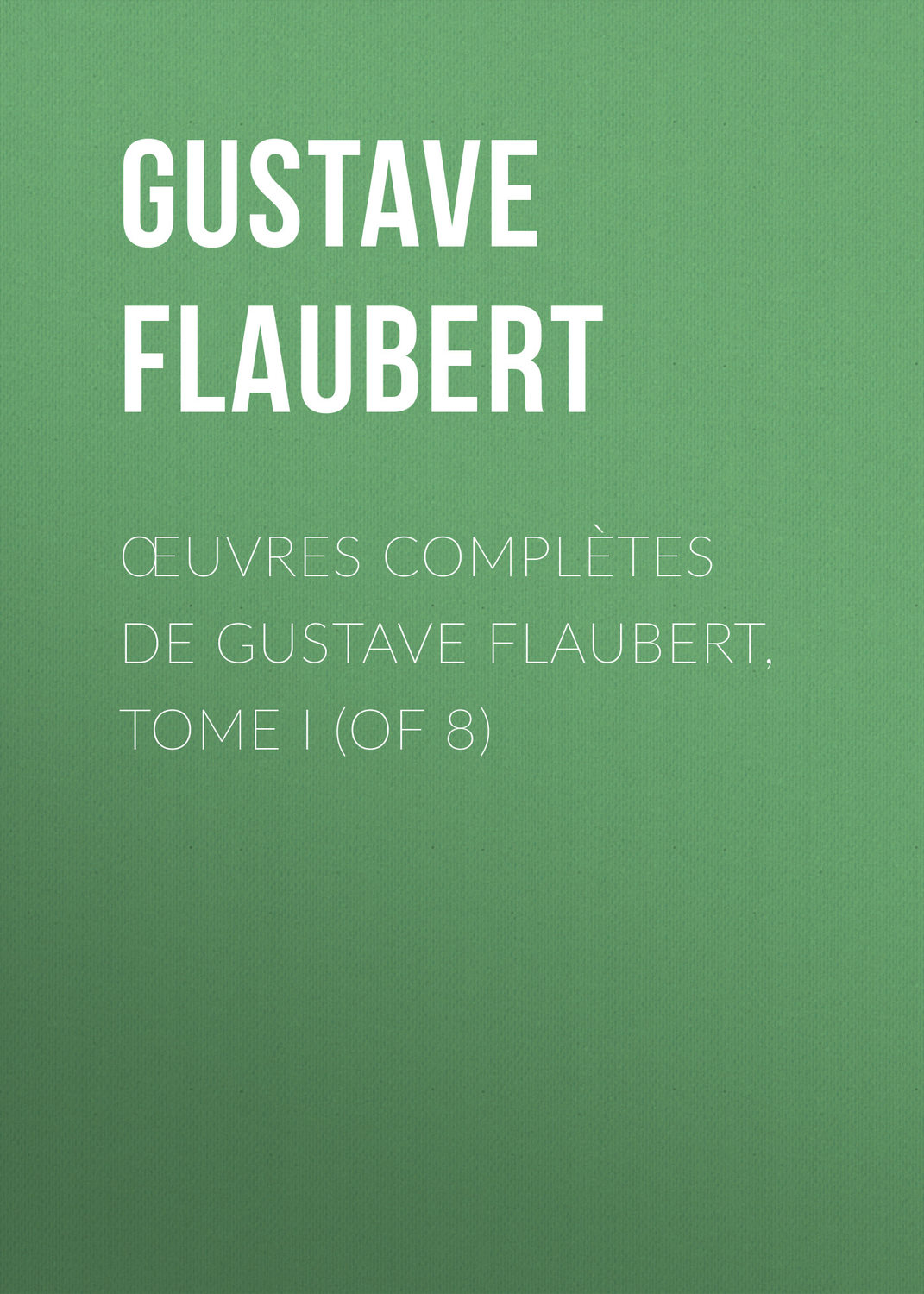 Обложка книги «Œuvres complètes de Gustave Flaubert, tome I (of 8)»