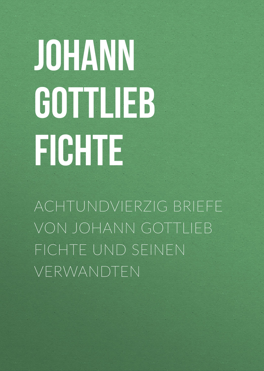Обложка книги «Achtundvierzig Briefe von Johann Gottlieb Fichte und seinen Verwandten»