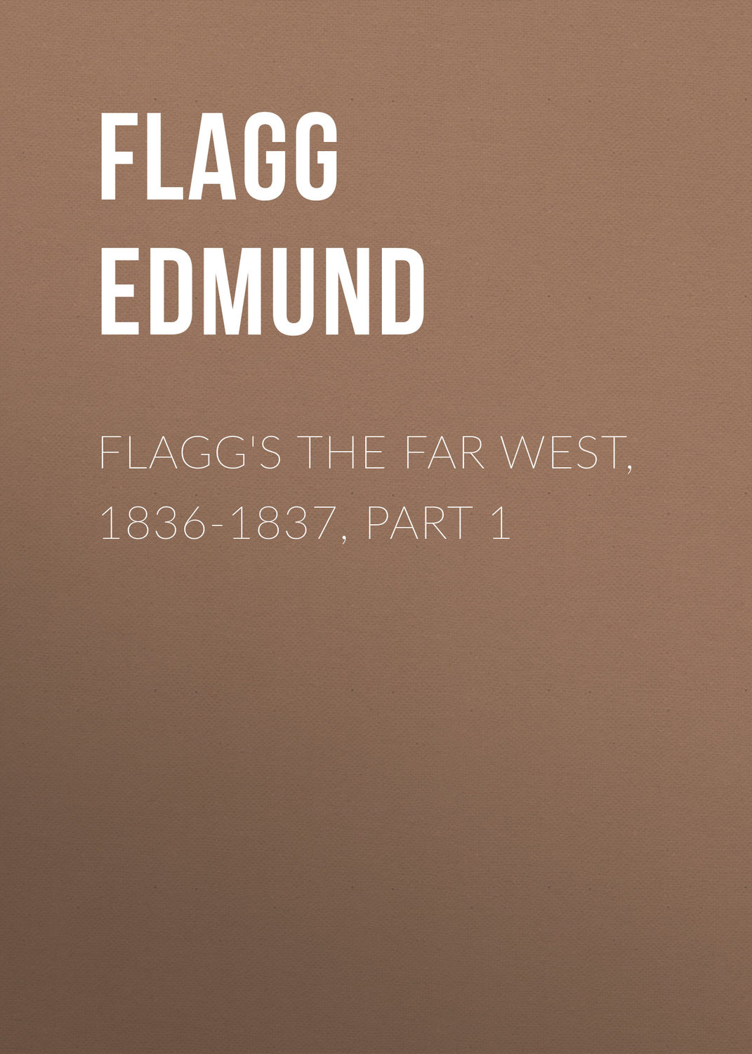 Обложка книги «Flagg's The Far West, 1836-1837, part 1»