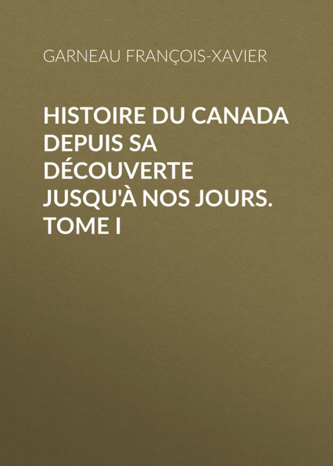 Обложка книги «Histoire du Canada depuis sa découverte jusqu'à nos jours. Tome I»