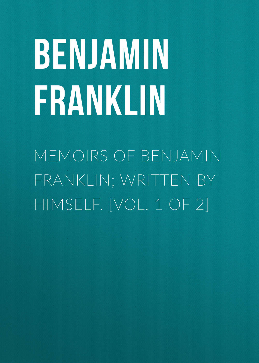 Обложка книги «Memoirs of Benjamin Franklin; Written by Himself. [Vol. 1 of 2]»