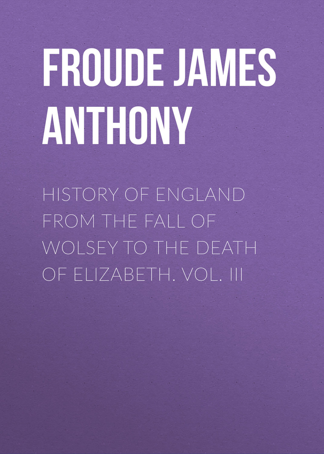 Обложка книги «History of England from the Fall of Wolsey to the Death of Elizabeth. Vol. III»