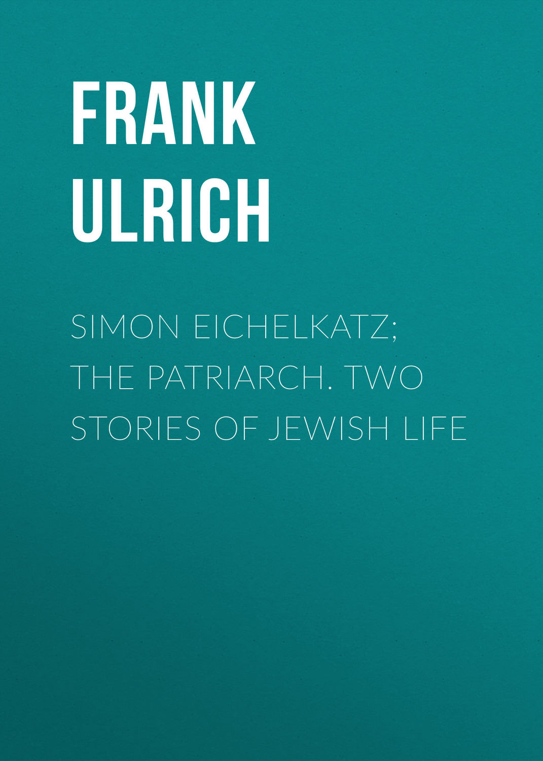 Обложка книги «Simon Eichelkatz; The Patriarch. Two Stories of Jewish Life»