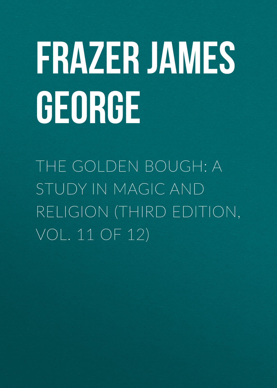 Обложка книги «The Golden Bough: A Study in Magic and Religion (Third Edition, Vol. 11 of 12)»