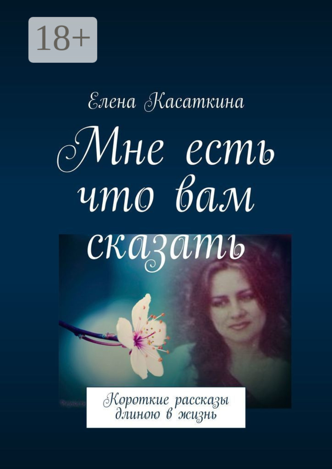 Обложка книги «Мне есть что вам сказать. Короткие рассказы длиною в жизнь»