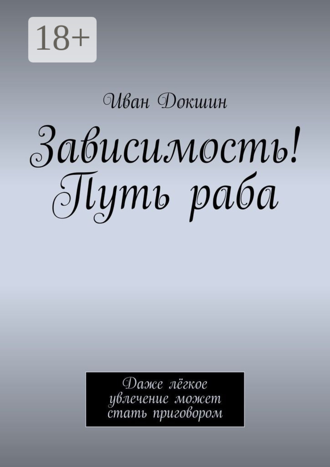 Обложка книги «Зависимость! Путь раба. Даже лёгкое увлечение может стать приговором»