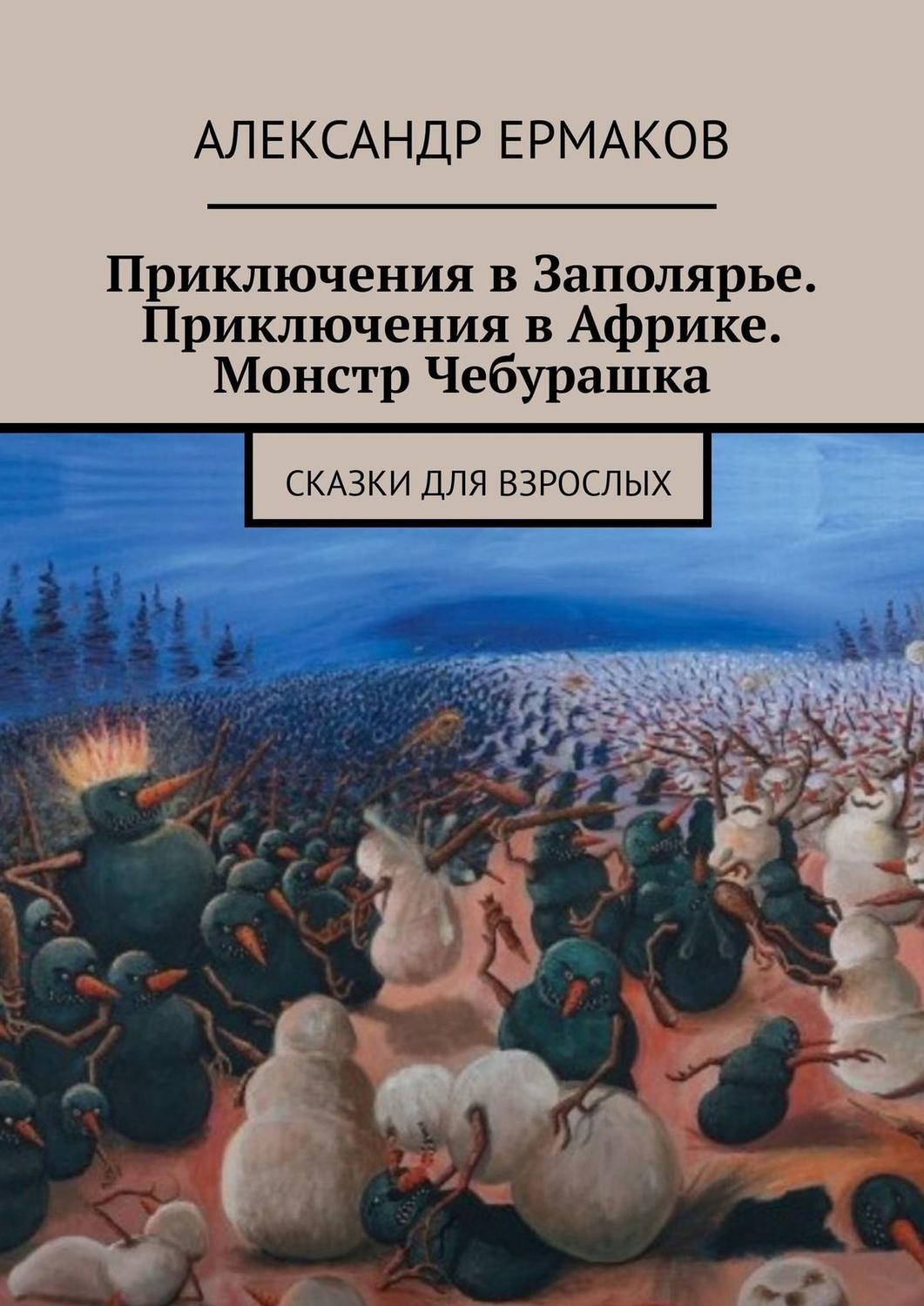 Обложка книги «Приключения в Заполярье. Приключения в Африке. Монстр Чебурашка. Сказки для взрослых»