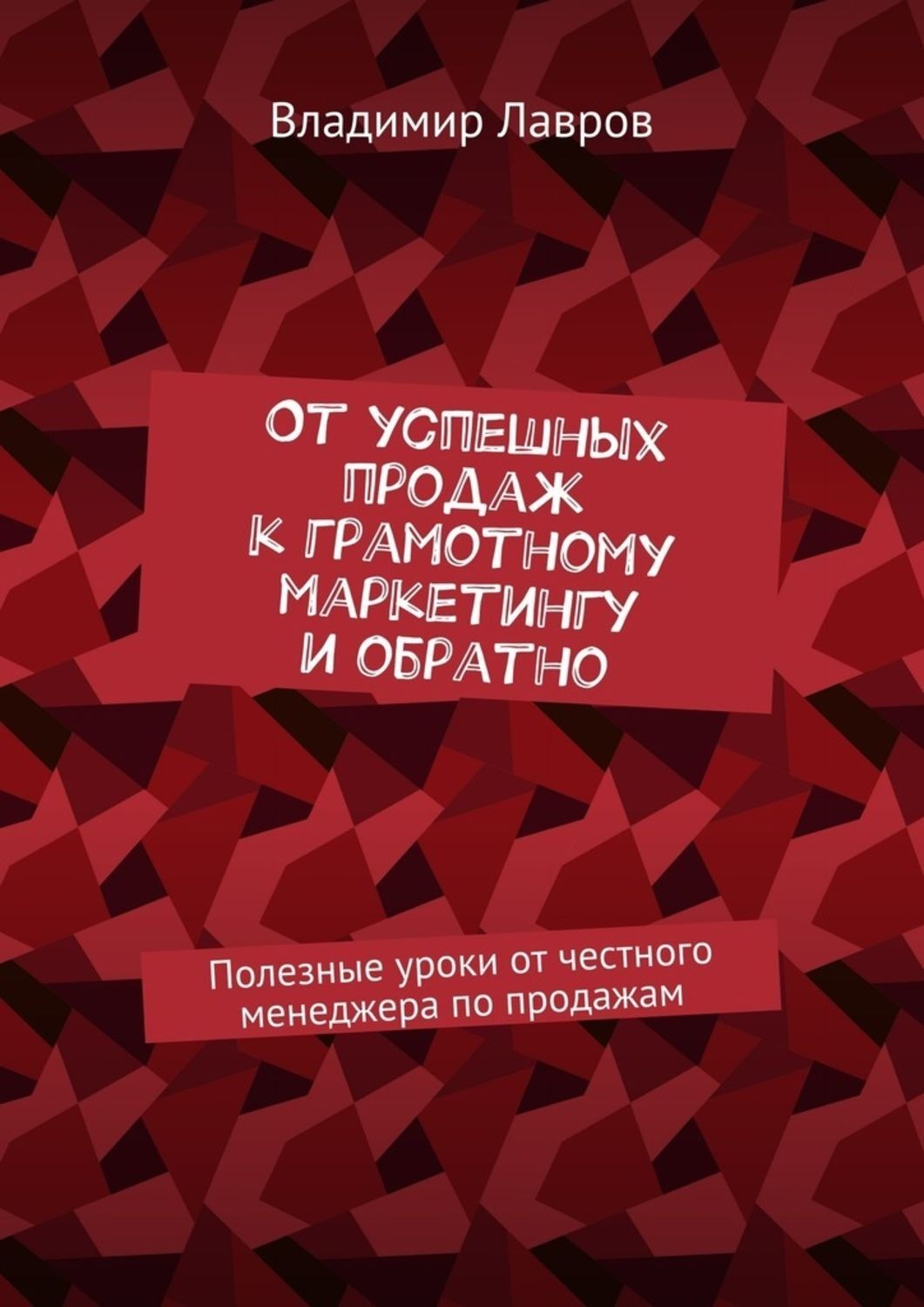 Обложка книги «От успешных продаж к грамотному маркетингу и обратно. Полезные уроки от честного менеджера по продажам»