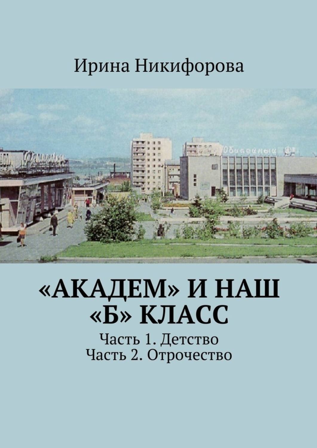 Обложка книги ««Академ» и наш «Б» класс. Часть 1. Детство. Часть 2. Отрочество»