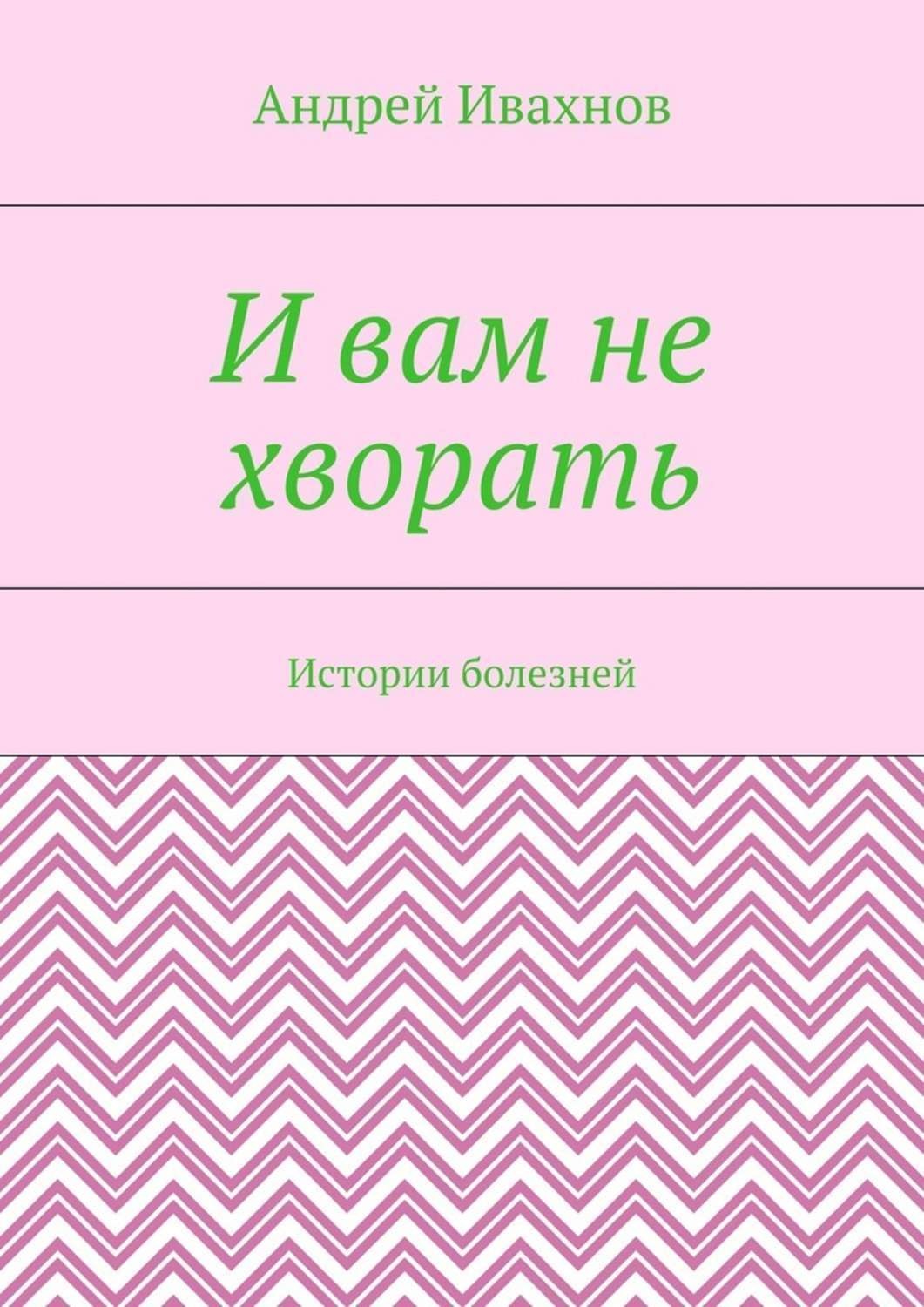 Обложка книги «И вам не хворать. Истории болезней»