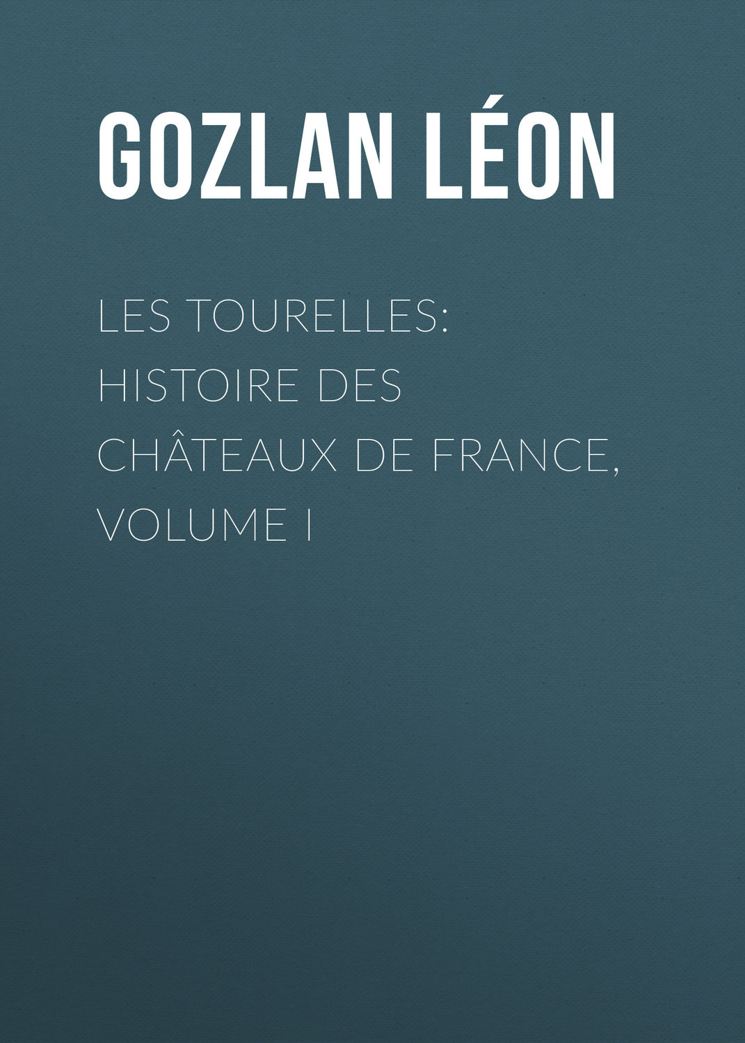 Обложка книги «Les Tourelles: Histoire des châteaux de France, volume I»