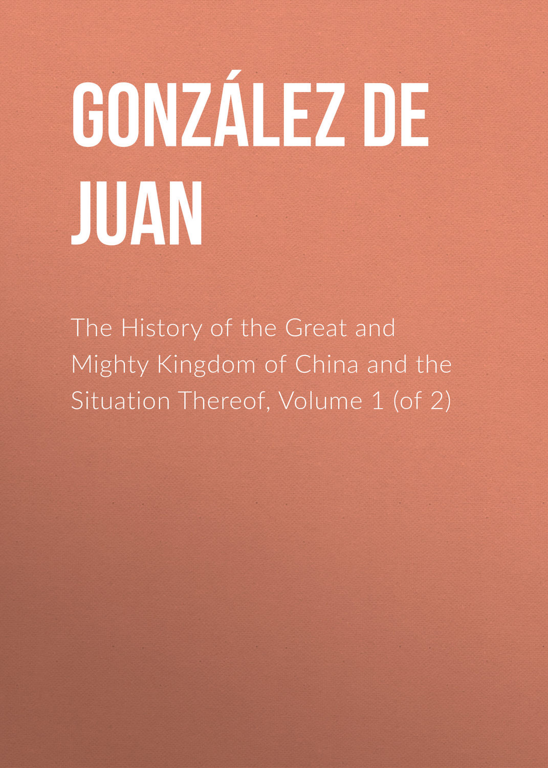 Обложка книги «The History of the Great and Mighty Kingdom of China and the Situation Thereof, Volume 1 (of 2)»