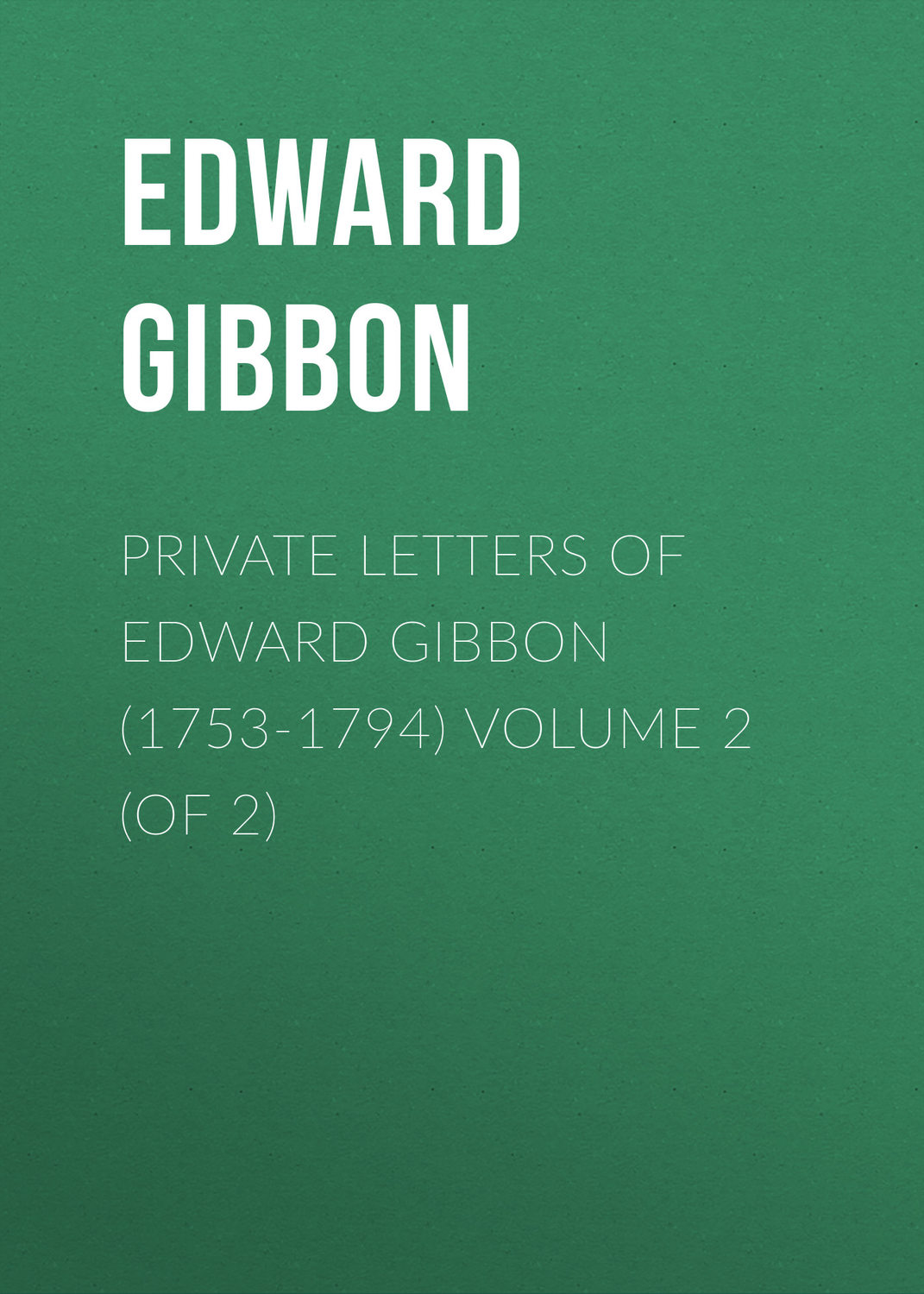 Обложка книги «Private Letters of Edward Gibbon (1753-1794) Volume 2 (of 2)»