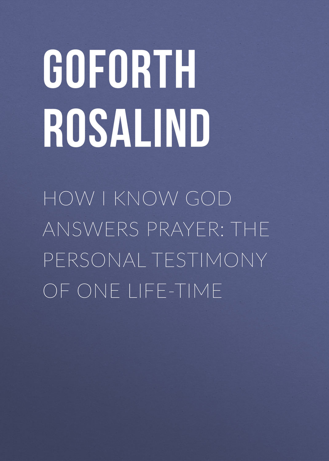 Обложка книги «How I Know God Answers Prayer: The Personal Testimony of One Life-Time»