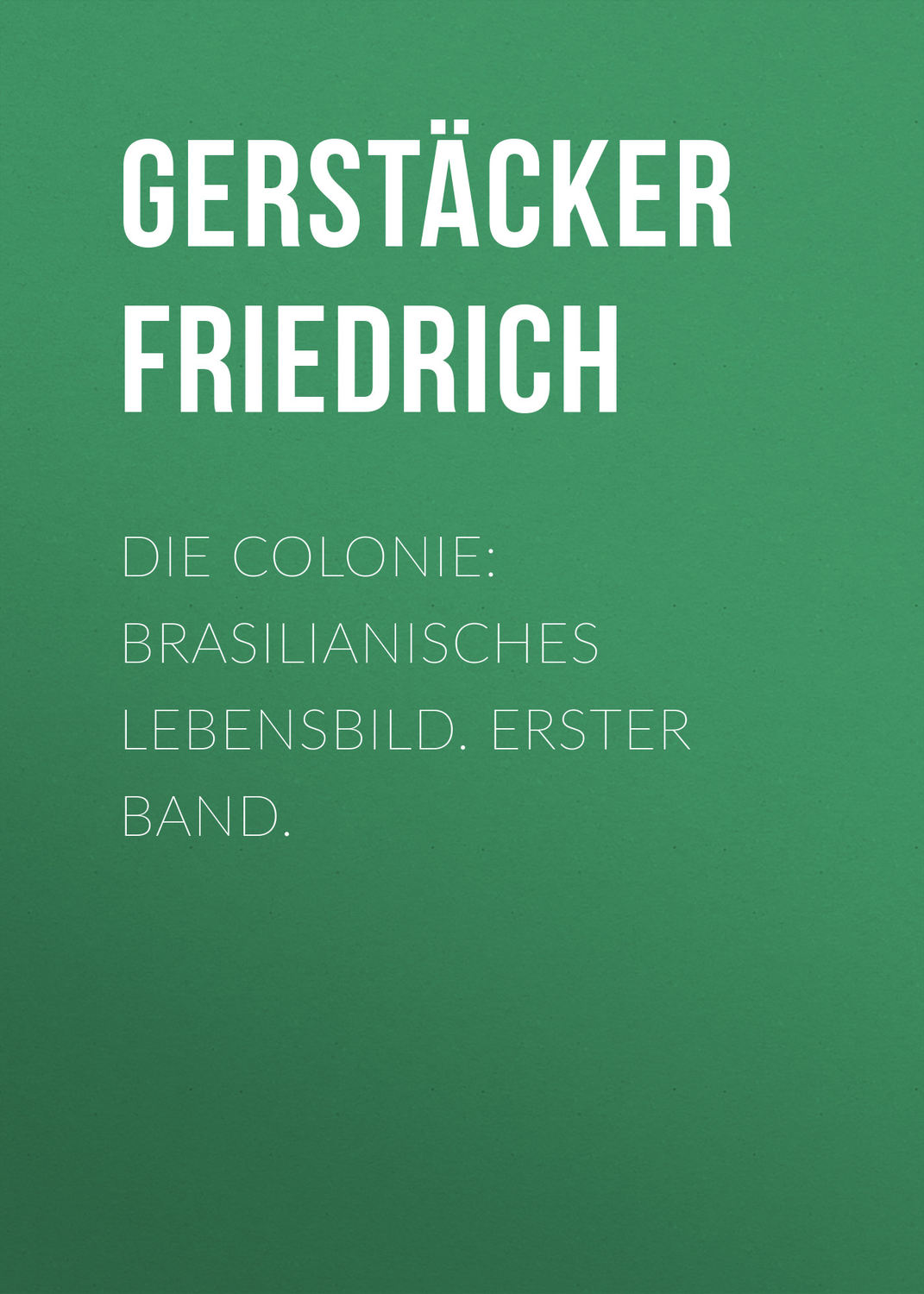 Обложка книги «Die Colonie: Brasilianisches Lebensbild. Erster Band.»