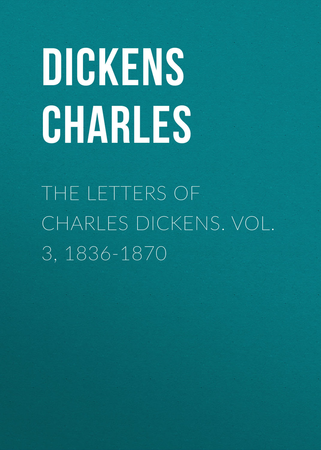 Обложка книги «The Letters of Charles Dickens. Vol. 3, 1836-1870»