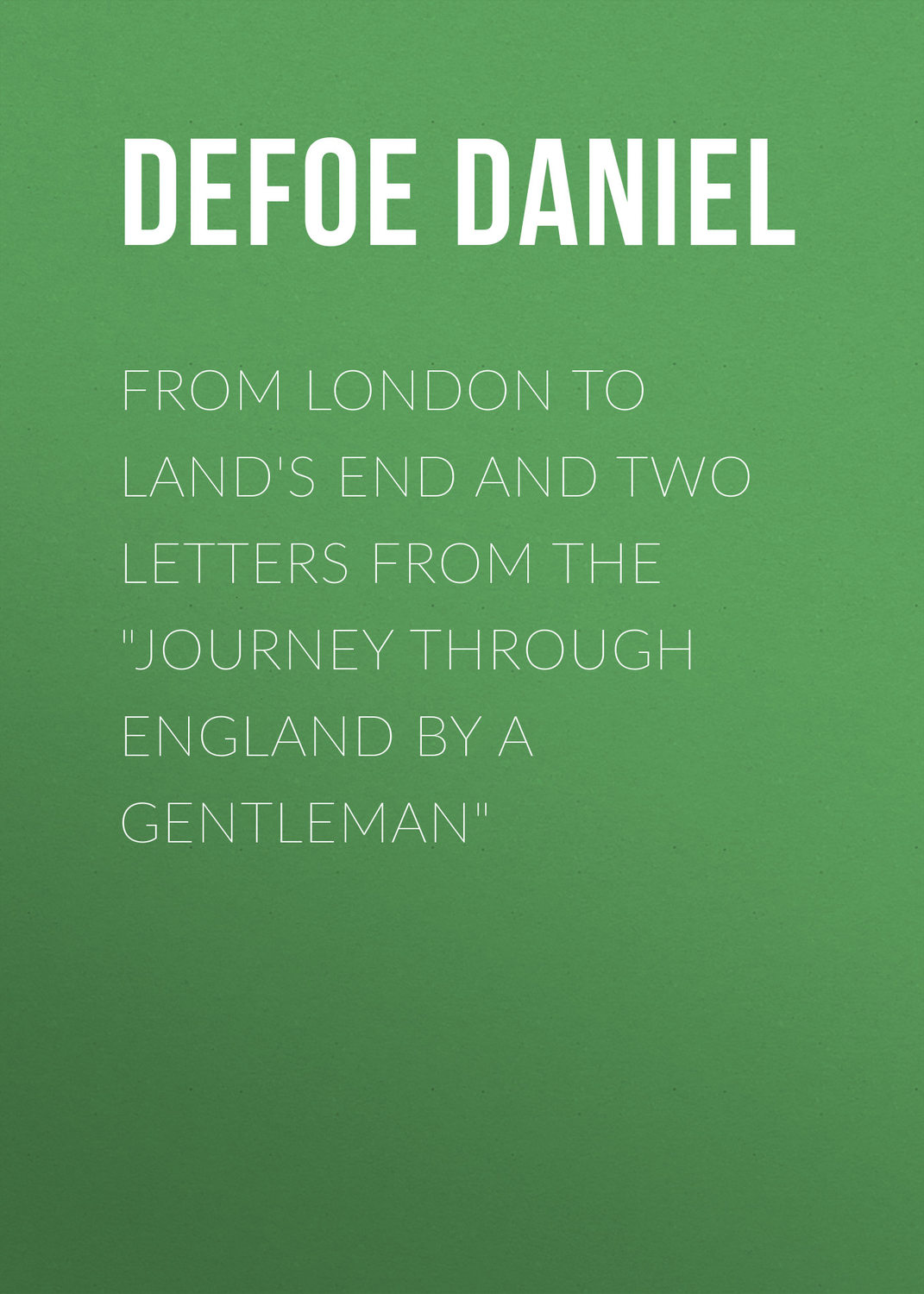 Обложка книги «From London to Land's End and Two Letters from the "Journey through England by a Gentleman"»