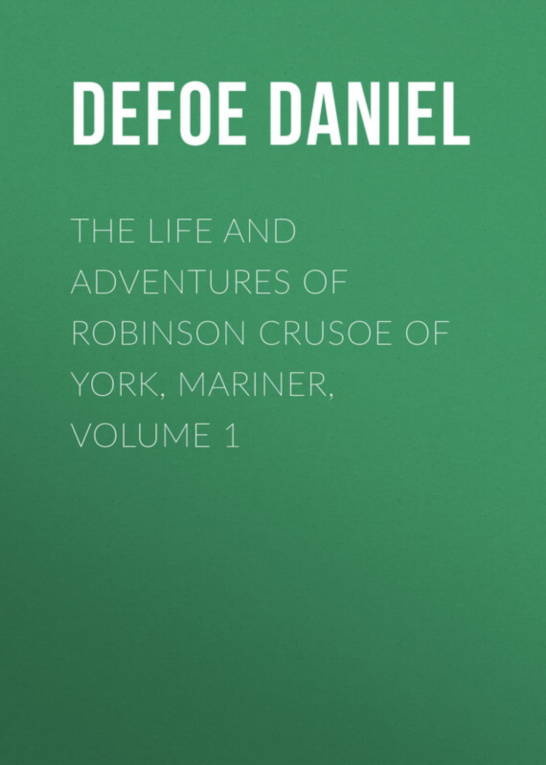 Обложка книги «The Life and Adventures of Robinson Crusoe of York, Mariner, Volume 1»