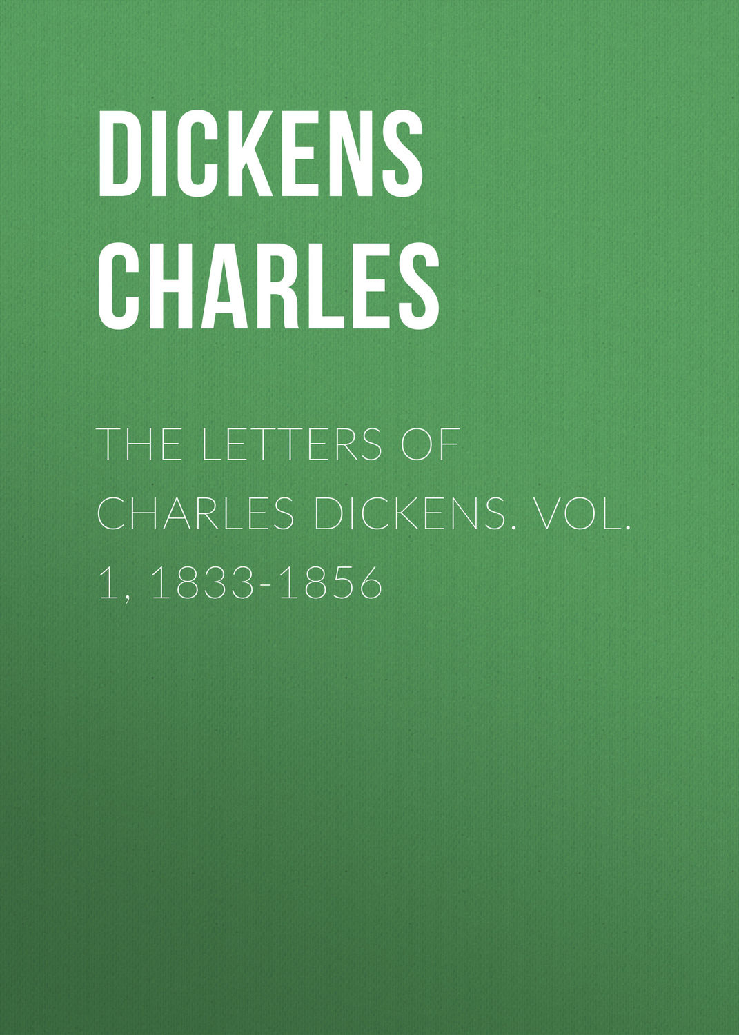 Обложка книги «The Letters of Charles Dickens. Vol. 1, 1833-1856»