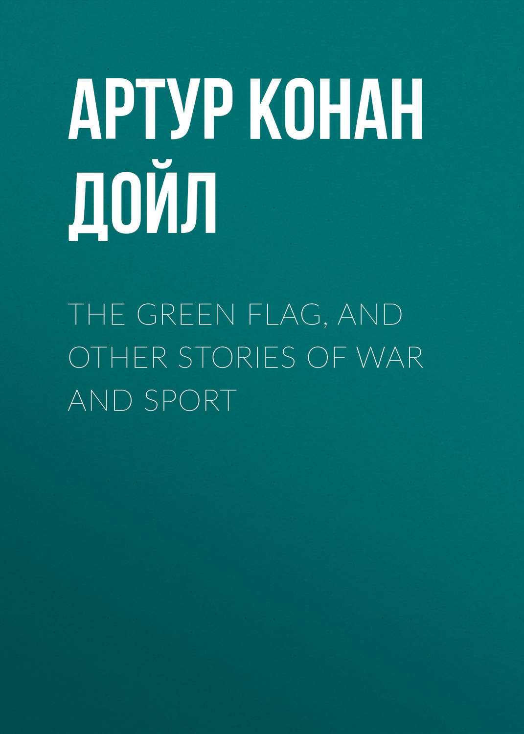 Обложка книги «The Green Flag, and Other Stories of War and Sport»