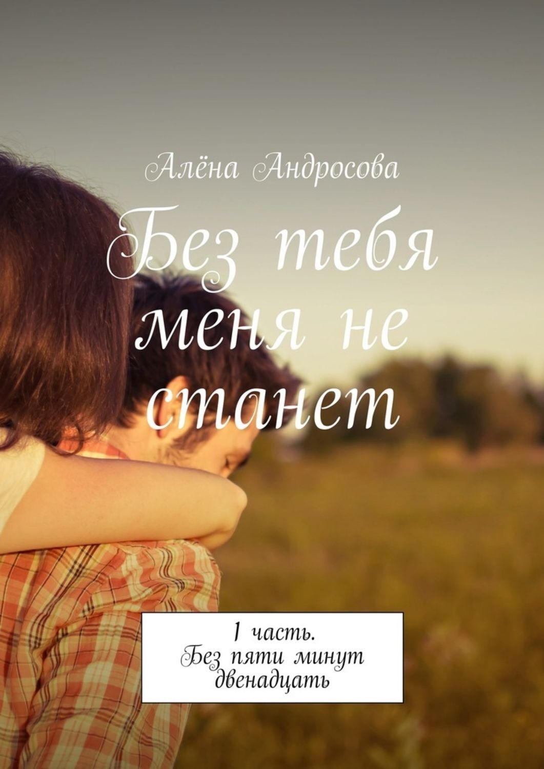 Обложка книги «Без тебя меня не станет. 1 часть. Без пяти минут двенадцать»