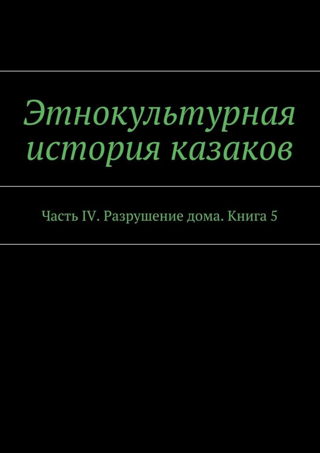 Обложка книги «Этнокультурная история казаков. Часть IV. Разрушение дома. Книга 5»