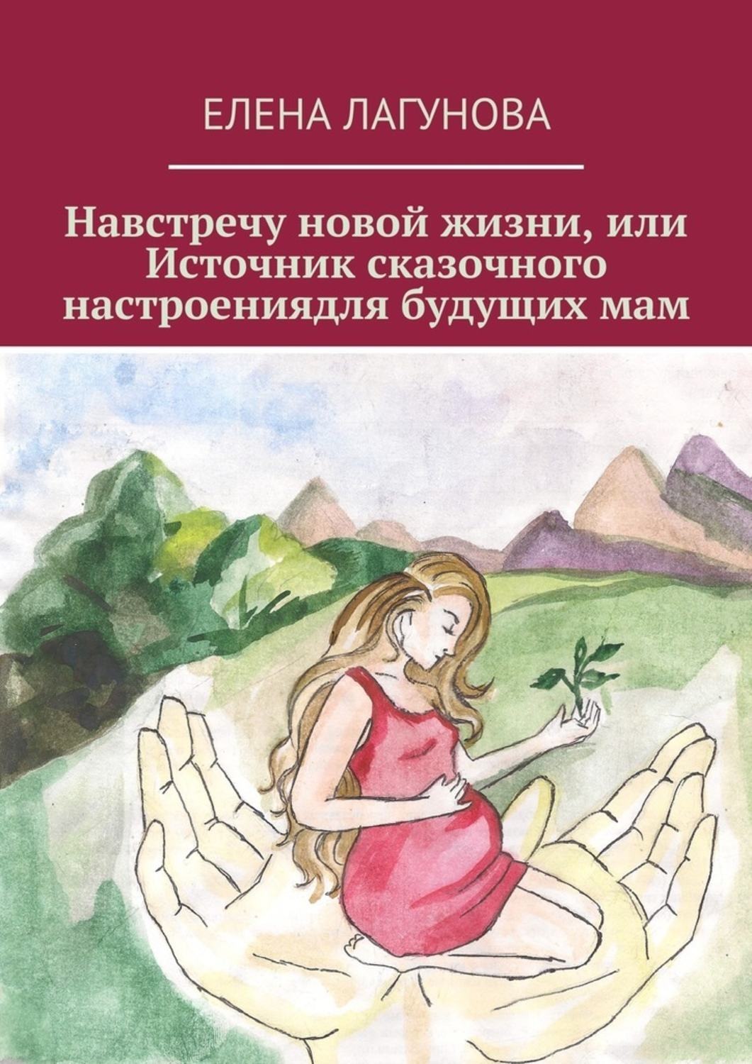 Обложка книги «Навстречу новой жизни, или Источник сказочного настроениядля будущих мам»