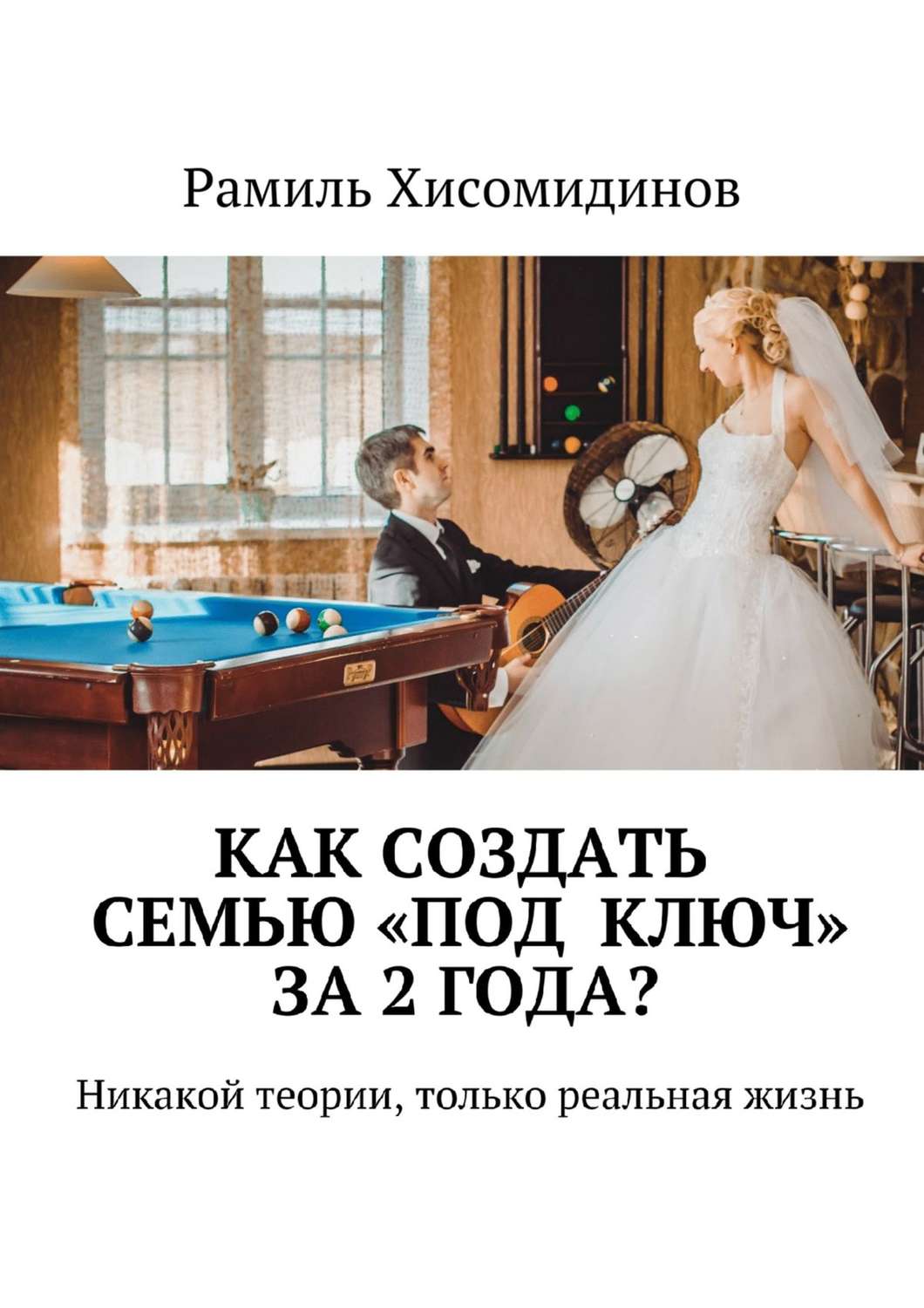 Обложка книги «Как создать семью «под ключ» за 2 года? Никакой теории, только реальная жизнь»
