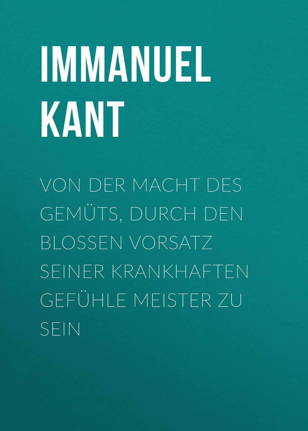 Обложка книги «Von der Macht des Gemüts, durch den bloßen Vorsatz seiner krankhaften Gefühle Meister zu sein»