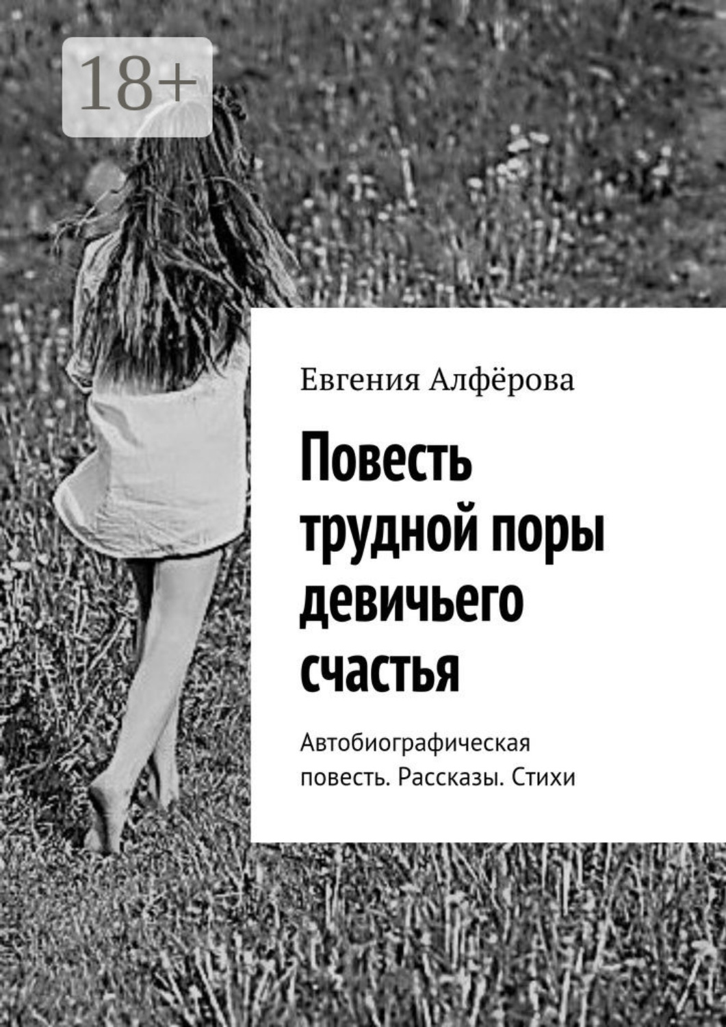 Обложка книги «Повесть трудной поры девичьего счастья. Автобиографическая повесть. Рассказы. Стихи»