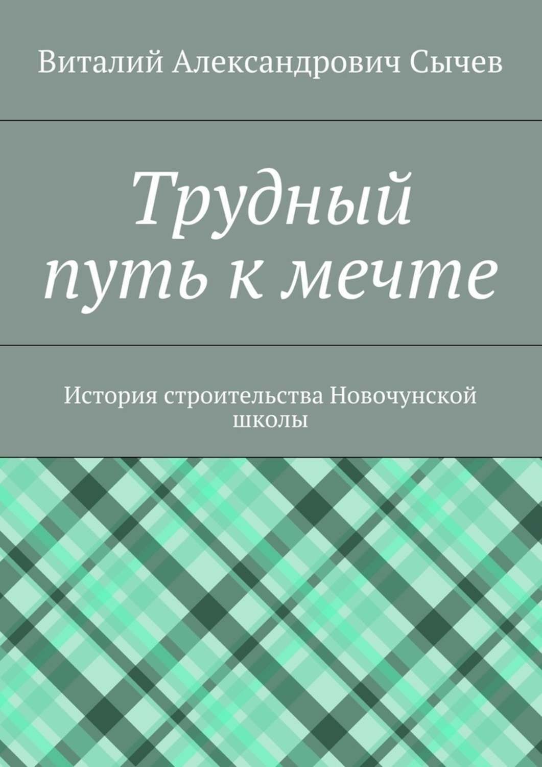 Обложка книги «Трудный путь к мечте. История строительства Новочунской школы»