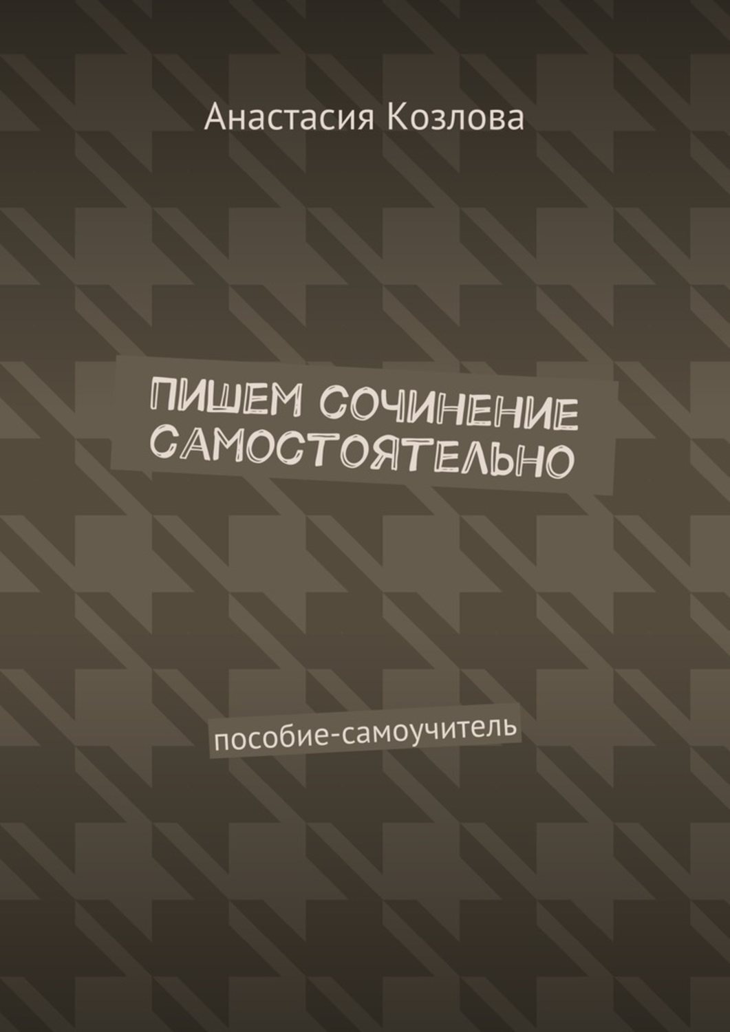 Обложка книги «Пишем сочинение самостоятельно. Пособие-самоучитель»