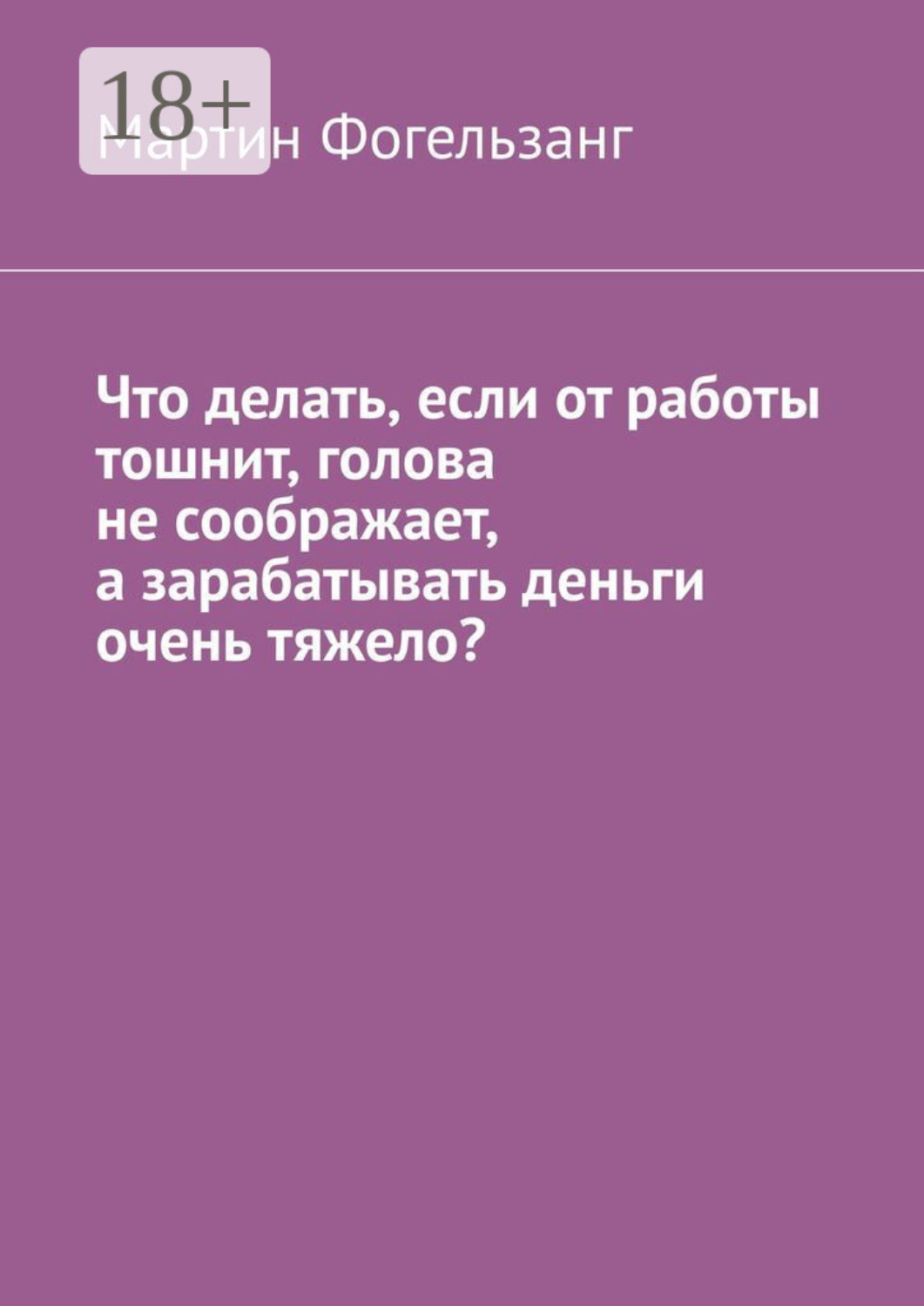 Обложка книги «Что делать, если от работы тошнит, голова не соображает, а зарабатывать деньги очень тяжело?»