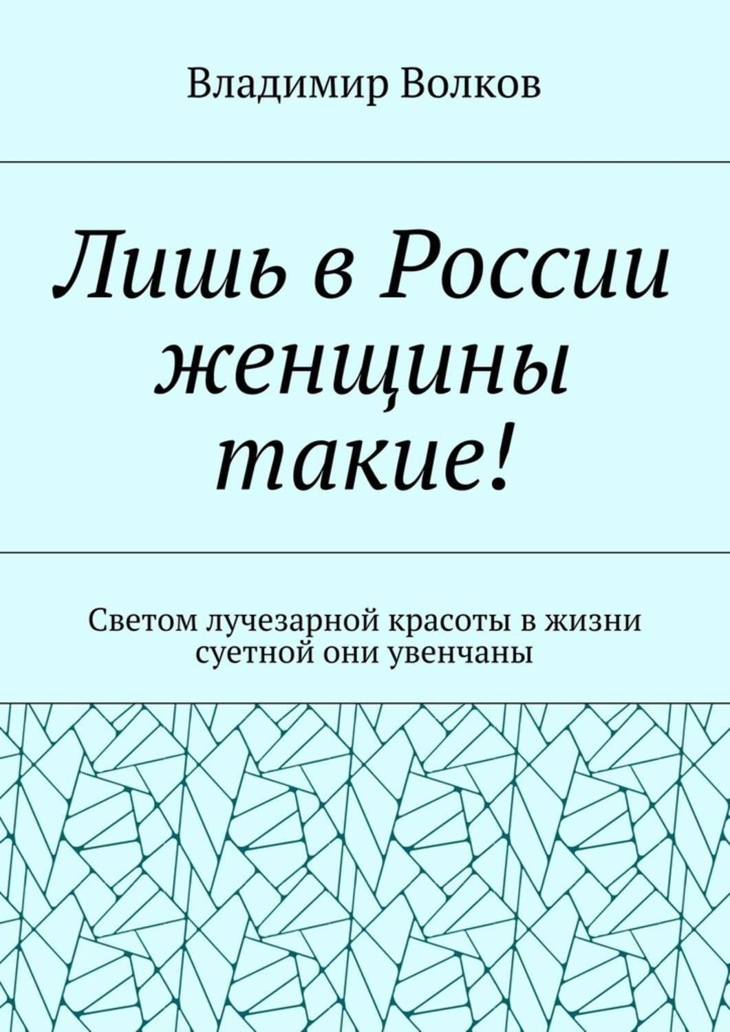 Обложка книги «Лишь в России женщины такие! Светом лучезарной красоты в жизни суетной они увенчаны»