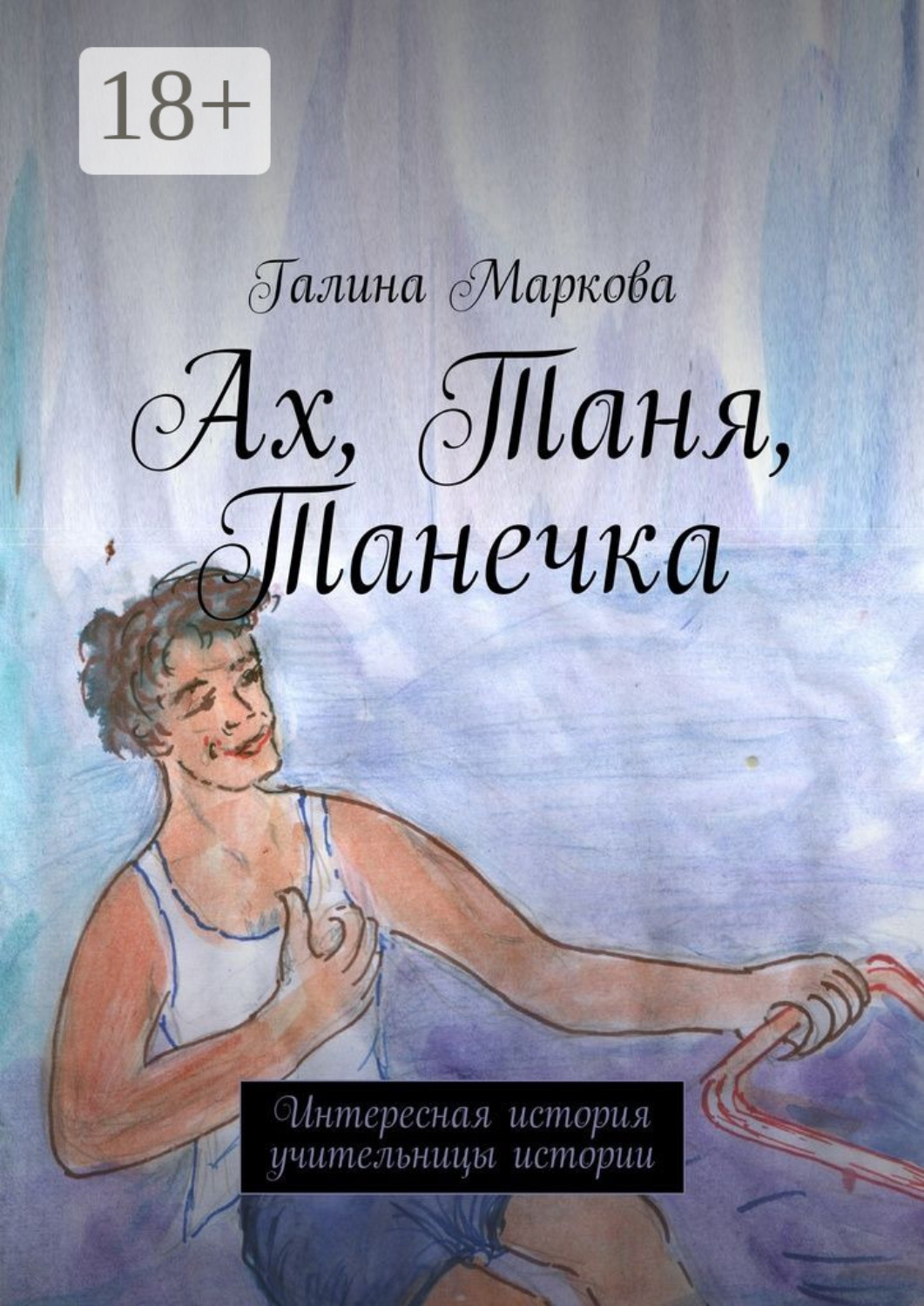 Обложка книги «Ах, Таня, Танечка. Интересная история учительницы истории»