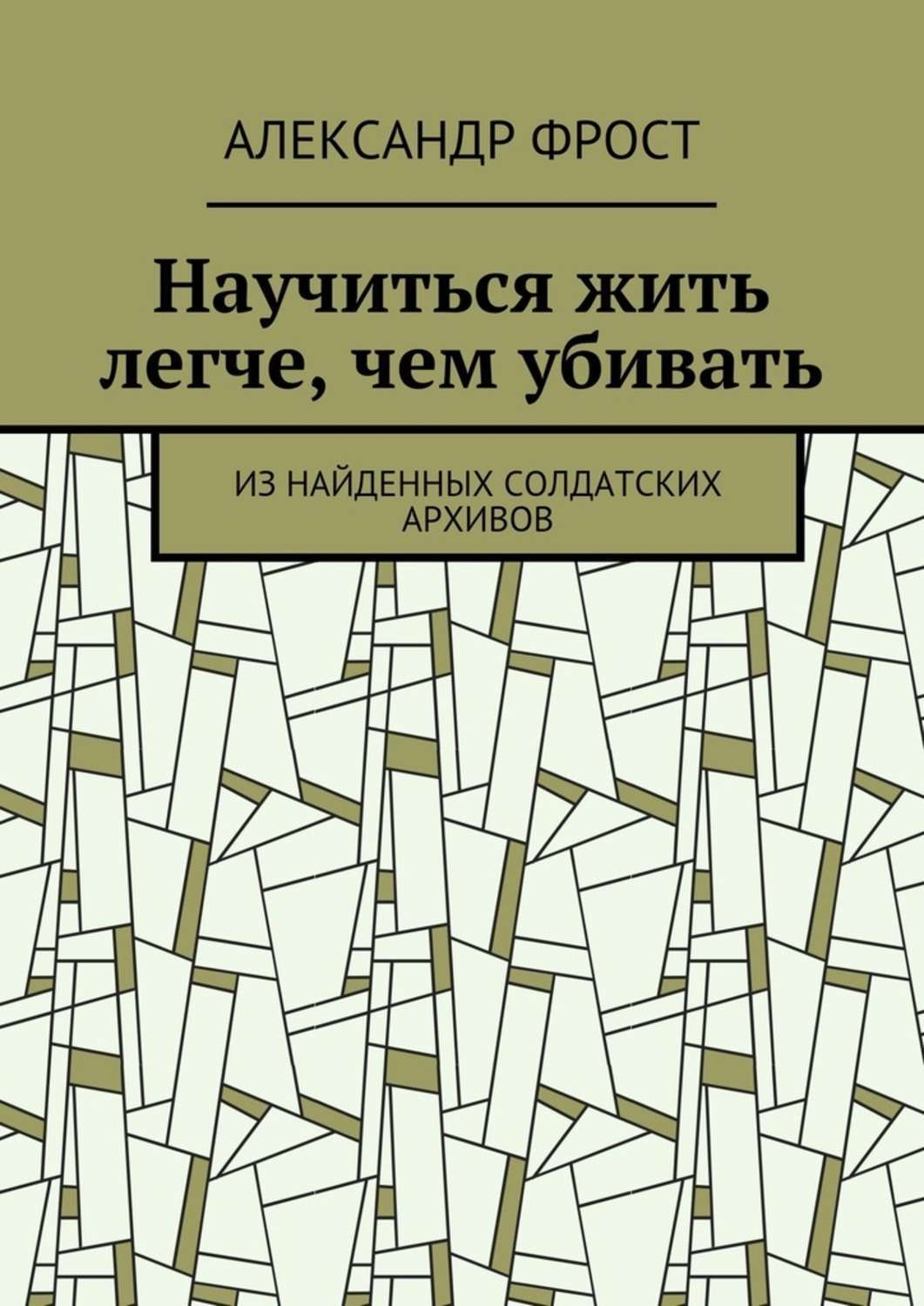 Обложка книги «Научиться жить легче, чем убивать. Из найденных солдатских архивов»