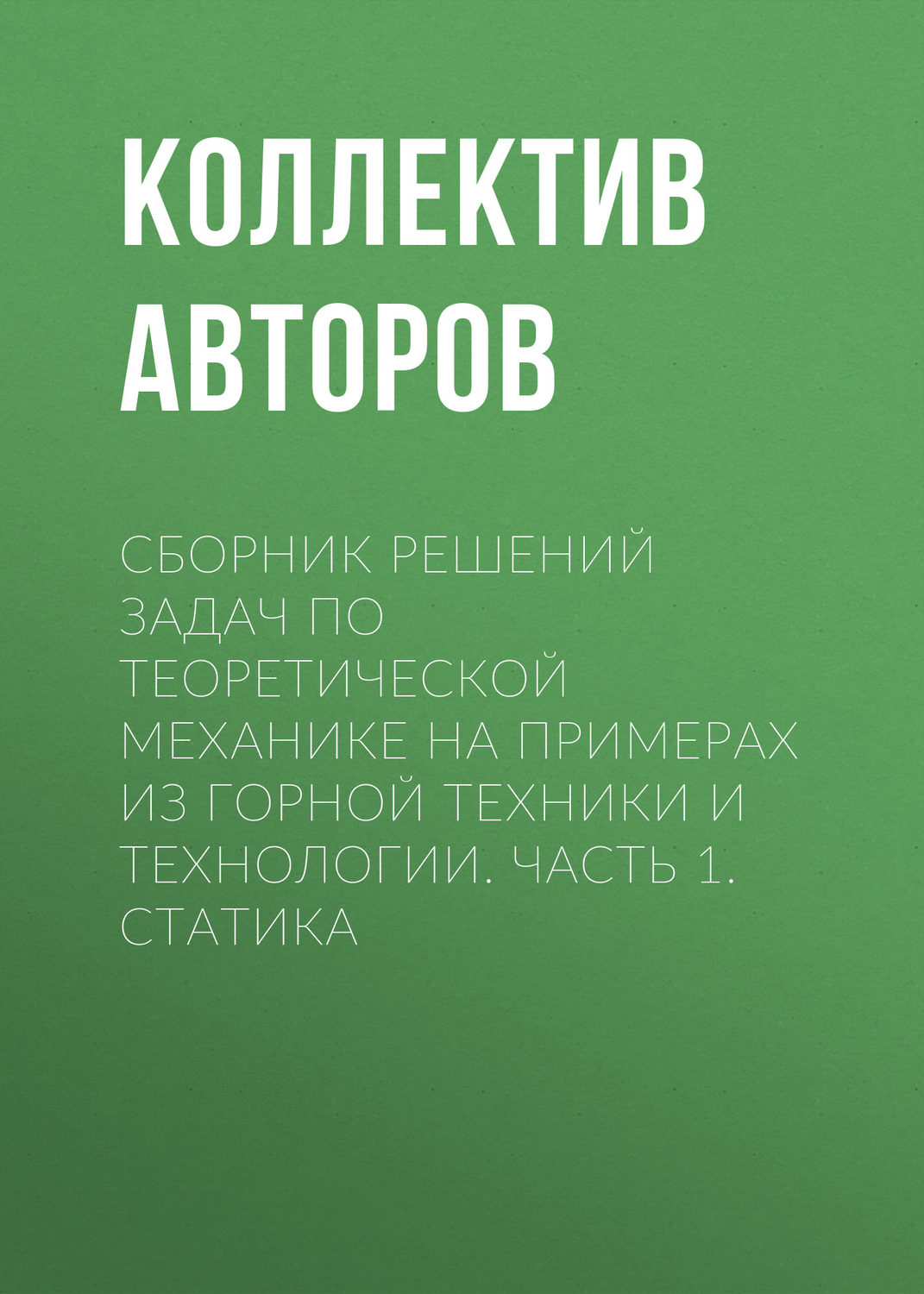 Обложка книги «Сборник решений задач по теоретической механике на примерах из горной техники и технологии. Часть 1. Статика»