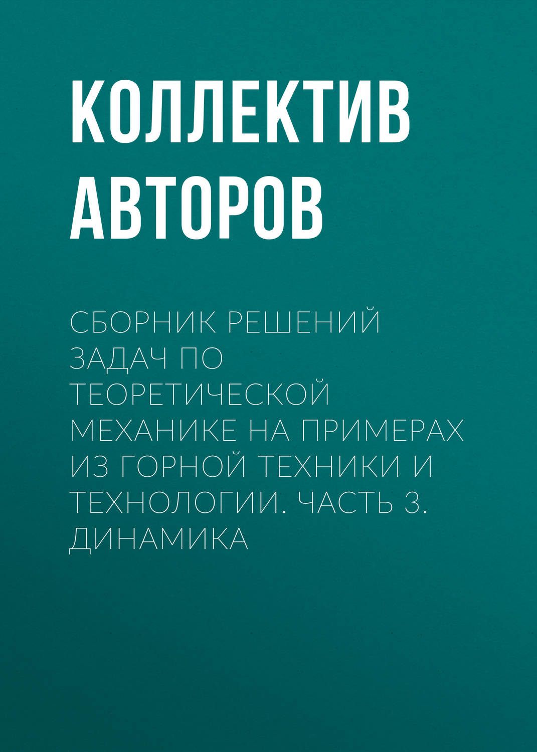 Обложка книги «Сборник решений задач по теоретической механике на примерах из горной техники и технологии. Часть 3. Динамика»