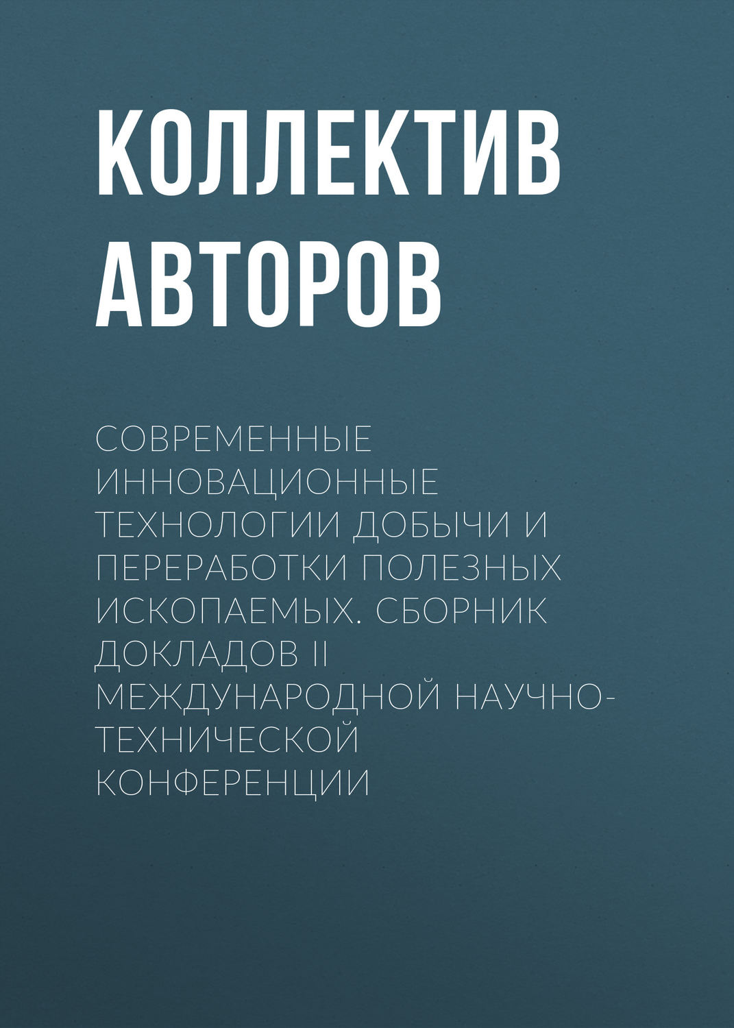 Обложка книги «Современные инновационные технологии добычи и переработки полезных ископаемых. Сборник докладов II международной научно-технической конференции»