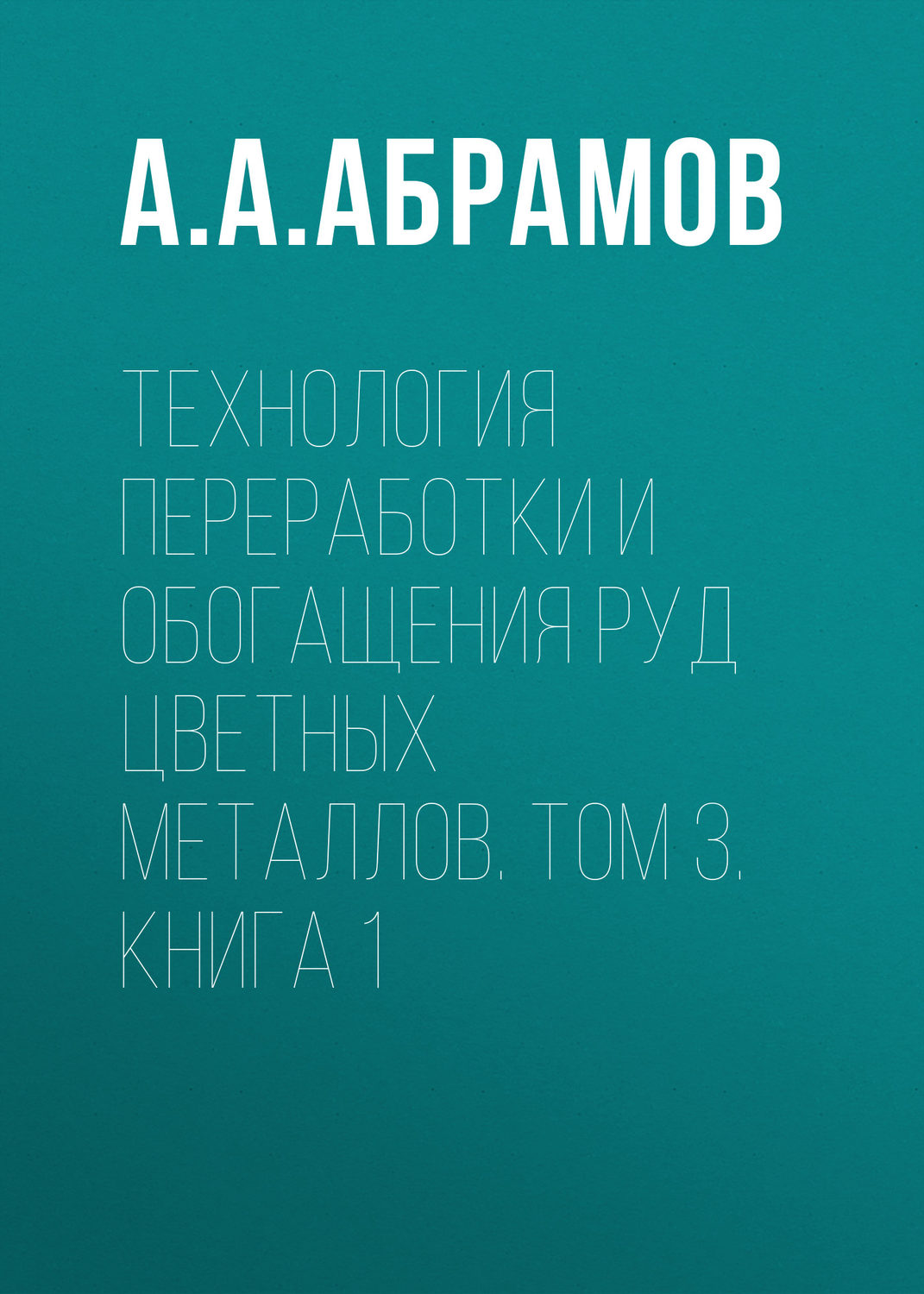 Обложка книги «Технология переработки и обогащения руд цветных металлов. Том 3. Книга 1»