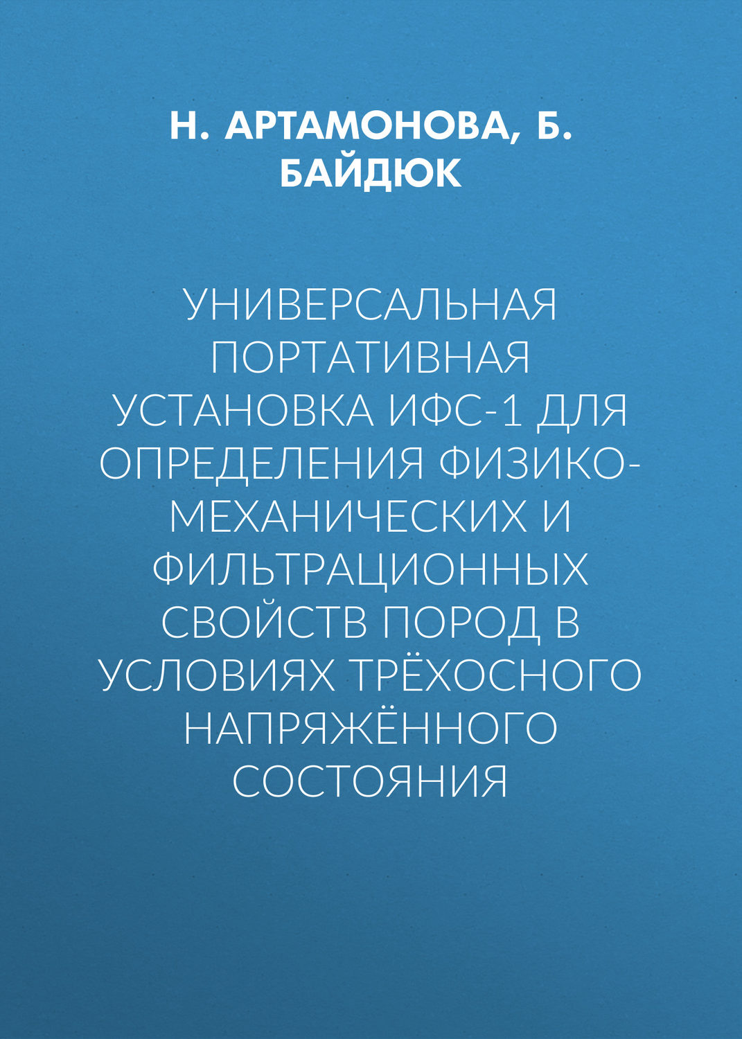 Обложка книги «Универсальная портативная установка ИФС-1 для определения физико-механических и фильтрационных свойств пород в условиях трёхосного напряжённого состояния»